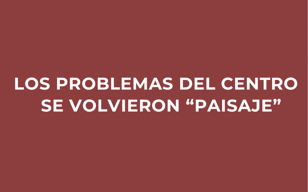 Los problemas del centro se volvieron «paisaje»